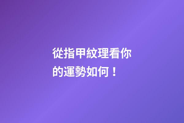 從指甲紋理看你的運勢如何！